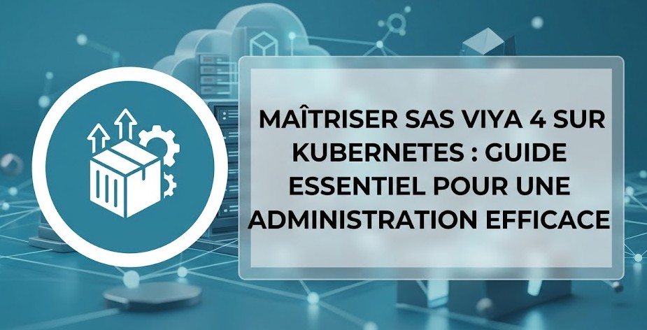 Maîtriser SAS Viya 4 sur Kubernetes : Guide Essentiel pour une Administration Efficace